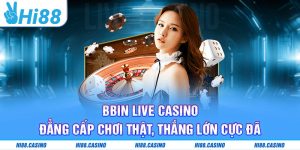 BBIN Live Casino - Đẳng Cấp Chơi Thật, Thắng Lớn Cực Đã